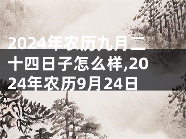 2024年农历九月二十四日子怎么样,2024年农历9月24日