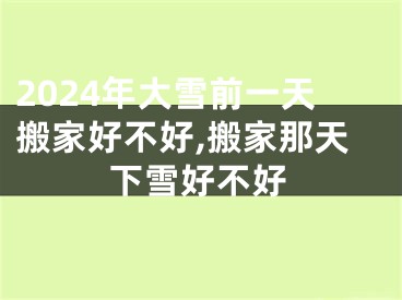 2024年大雪前一天搬家好不好,搬家那天下雪好不好