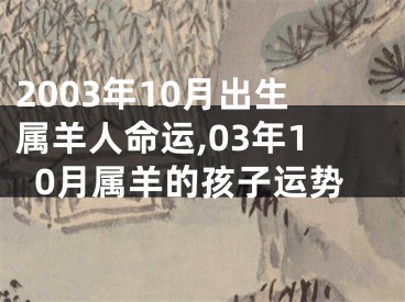 2003年10月出生属羊人命运,03年10月属羊的孩子运势