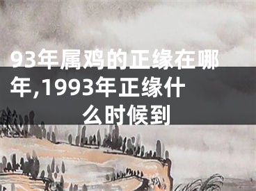 93年属鸡的正缘在哪年,1993年正缘什么时候到