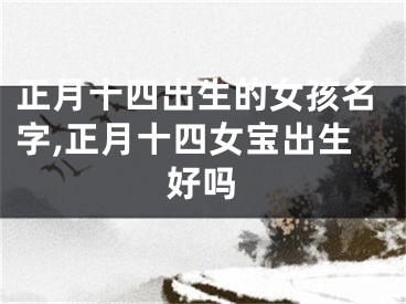 正月十四出生的女孩名字,正月十四女宝出生好吗