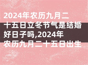 2024年农历九月二十五日立冬节气是结婚好日子吗,2024年农历九月二十五日出生