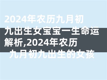 2024年农历九月初九出生女宝宝一生命运解析,2024年农历九月初九出生的女孩