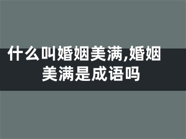什么叫婚姻美满,婚姻美满是成语吗