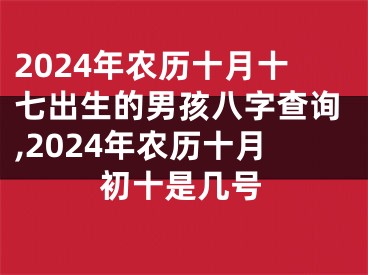 2024年农历十月十七出生的男孩八字查询,2024年农历十月初十是几号