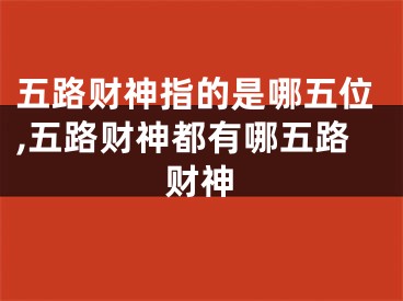 五路财神指的是哪五位,五路财神都有哪五路财神