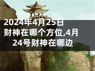 2024年4月25日财神在哪个方位,4月24号财神在哪边