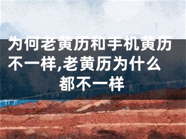 为何老黄历和手机黄历不一样,老黄历为什么都不一样