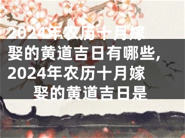 2024年农历十月嫁娶的黄道吉日有哪些,2024年农历十月嫁娶的黄道吉日是