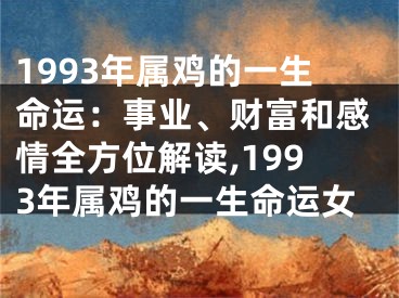 1993年属鸡的一生命运：事业、财富和感情全方位解读,1993年属鸡的一生命运女