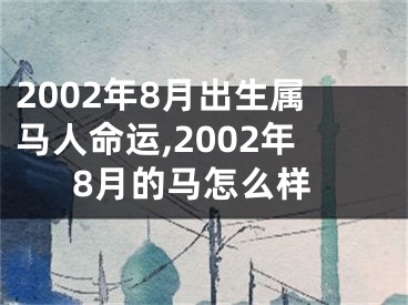 2002年8月出生属马人命运,2002年8月的马怎么样