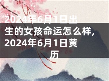 2024年6月1日出生的女孩命运怎么样,2024年6月1日黄历