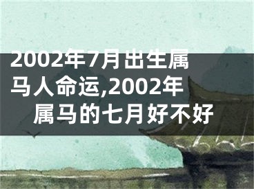 2002年7月出生属马人命运,2002年属马的七月好不好