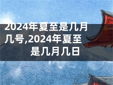 2024年夏至是几月几号,2024年夏至是几月几日