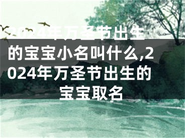 2024年万圣节出生的宝宝小名叫什么,2024年万圣节出生的宝宝取名
