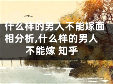 什么样的男人不能嫁面相分析,什么样的男人不能嫁 知乎