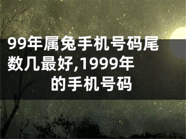 99年属兔手机号码尾数几最好,1999年的手机号码