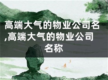 高端大气的物业公司名,高端大气的物业公司名称