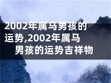 2002年属马男孩的运势,2002年属马男孩的运势吉祥物