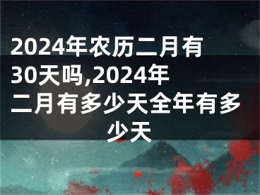 2024年农历二月有30天吗,2024年二月有多少天全年有多少天