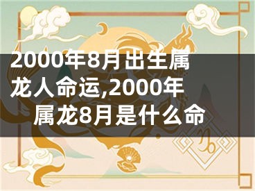 2000年8月出生属龙人命运,2000年属龙8月是什么命