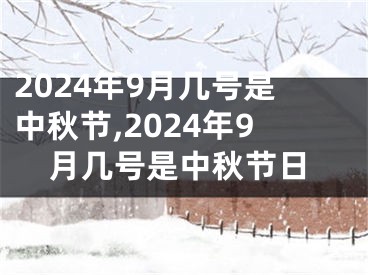 2024年9月几号是中秋节,2024年9月几号是中秋节日
