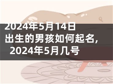 2024年5月14日出生的男孩如何起名,2024年5月几号