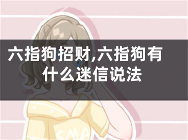 六指狗招财,六指狗有什么迷信说法
