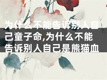 为什么不能告诉别人自己童子命,为什么不能告诉别人自己是熊猫血