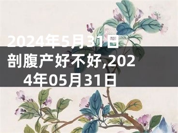 2024年5月31日剖腹产好不好,2024年05月31日