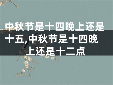 中秋节是十四晚上还是十五,中秋节是十四晚上还是十二点