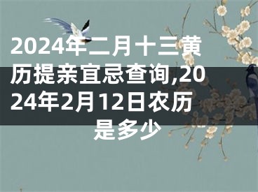 2024年二月十三黄历提亲宜忌查询,2024年2月12日农历是多少