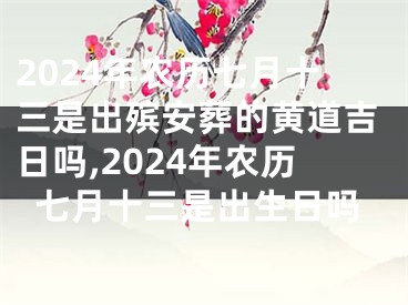 2024年农历七月十三是出殡安葬的黄道吉日吗,2024年农历七月十三是出生日吗