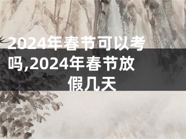 2024年春节可以考吗,2024年春节放假几天