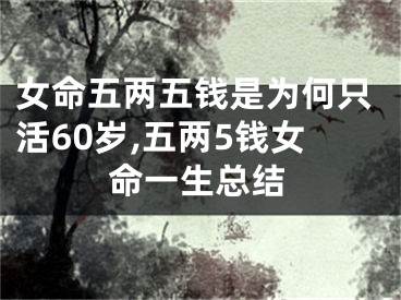 女命五两五钱是为何只活60岁,五两5钱女命一生总结