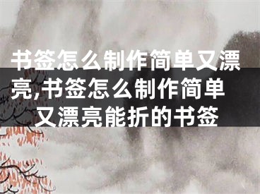 书签怎么制作简单又漂亮,书签怎么制作简单又漂亮能折的书签