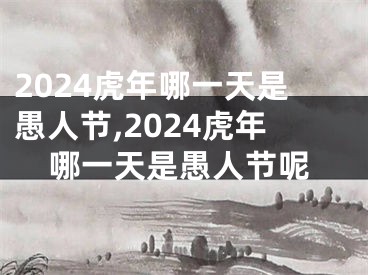 2024虎年哪一天是愚人节,2024虎年哪一天是愚人节呢