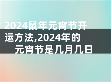 2024鼠年元宵节开运方法,2024年的元宵节是几月几日