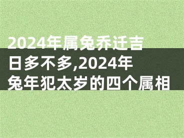 2024年属兔乔迁吉日多不多,2024年兔年犯太岁的四个属相