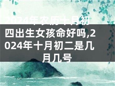 2024年农历十月初四出生女孩命好吗,2024年十月初二是几月几号