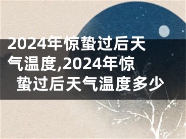 2024年惊蛰过后天气温度,2024年惊蛰过后天气温度多少