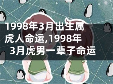 1998年3月出生属虎人命运,1998年3月虎男一辈子命运
