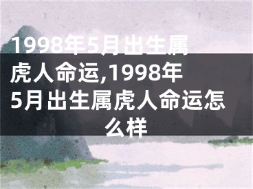 1998年5月出生属虎人命运,1998年5月出生属虎人命运怎么样