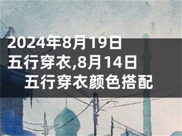 2024年8月19日五行穿衣,8月14日五行穿衣颜色搭配
