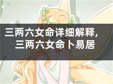 三两六女命详细解释,三两六女命卜易居