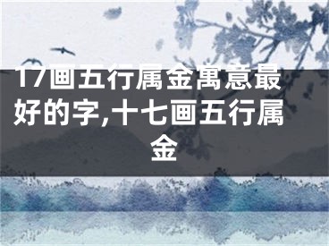 17画五行属金寓意最好的字,十七画五行属金