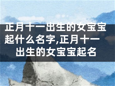 正月十一出生的女宝宝起什么名字,正月十一出生的女宝宝起名