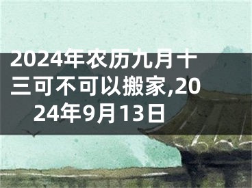 2024年农历九月十三可不可以搬家,2024年9月13日