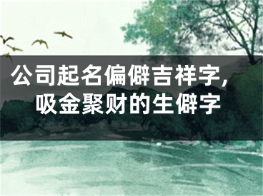 公司起名偏僻吉祥字,吸金聚财的生僻字