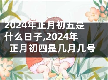 2024年正月初五是什么日子,2024年正月初四是几月几号